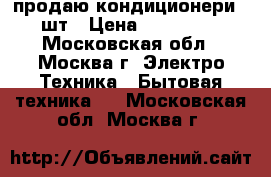 продаю кондиционери 2 шт › Цена ­ 150 000 - Московская обл., Москва г. Электро-Техника » Бытовая техника   . Московская обл.,Москва г.